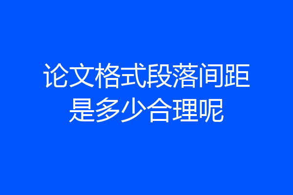 论文格式段落间距是多少合理呢