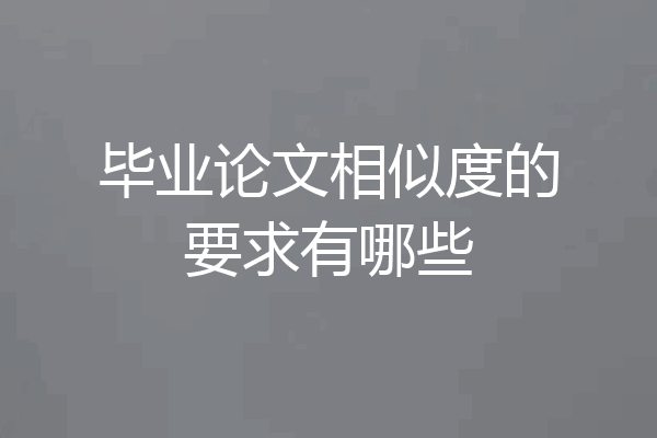 毕业论文相似度的要求有哪些