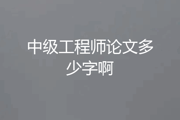 中级工程师论文多少字啊