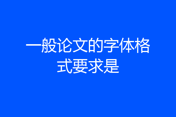 一般论文的字体格式要求是