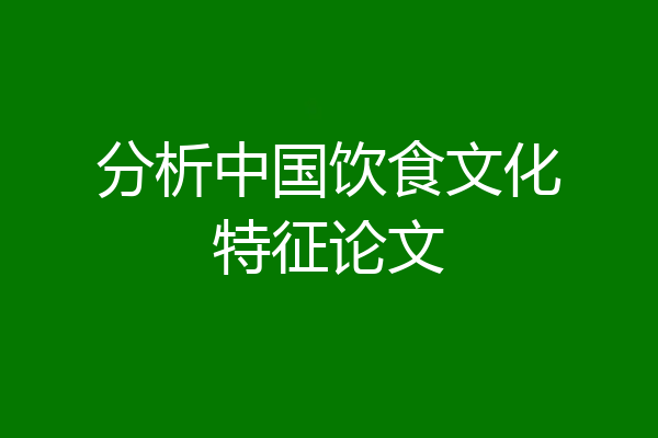 分析中国饮食文化特征论文