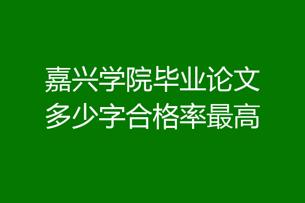 嘉兴学院毕业论文多少字合格率最高