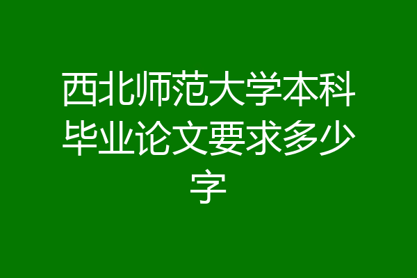 西北师范大学本科毕业论文要求多少字