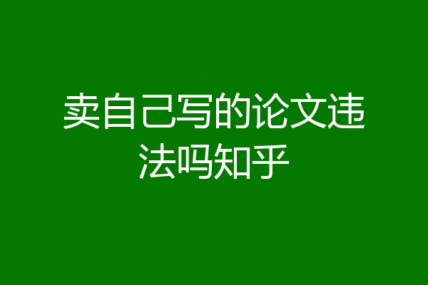 卖自己写的论文违法吗知乎