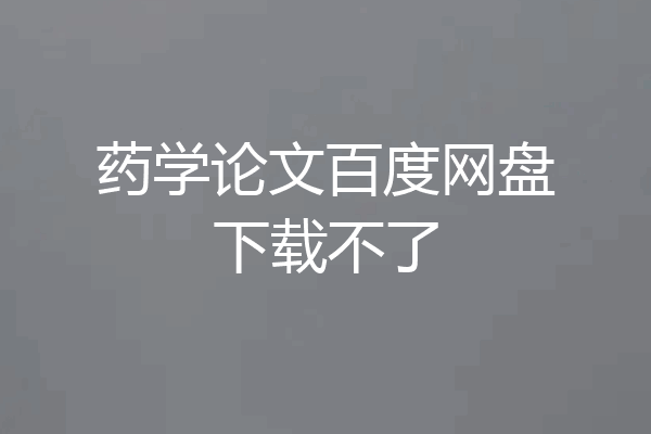 药学论文百度网盘下载不了