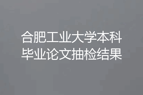 合肥工业大学本科毕业论文抽检结果
