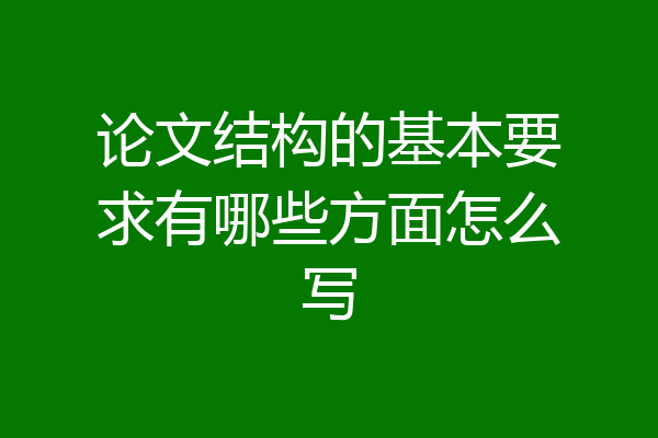 论文结构的基本要求有哪些方面怎么写