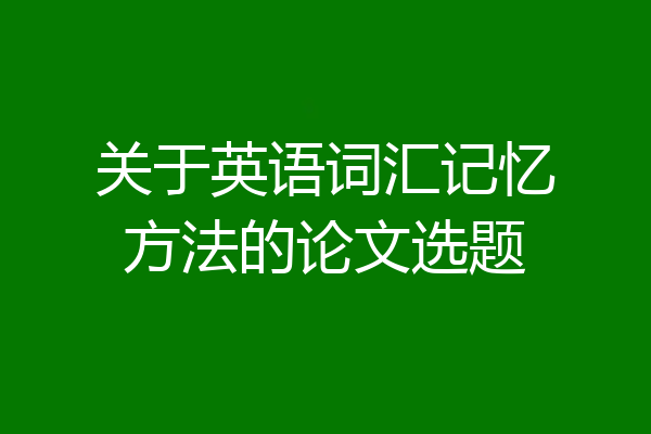 关于英语词汇记忆方法的论文选题