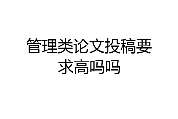 管理类论文投稿要求高吗吗