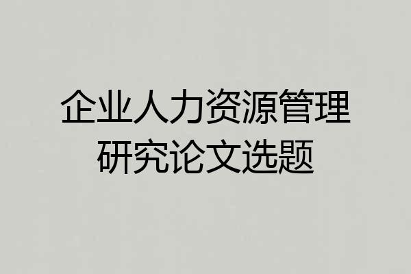 企业人力资源管理研究论文选题