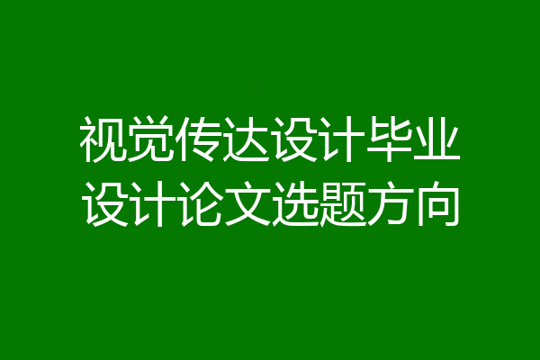 视觉传达设计毕业设计论文选题方向