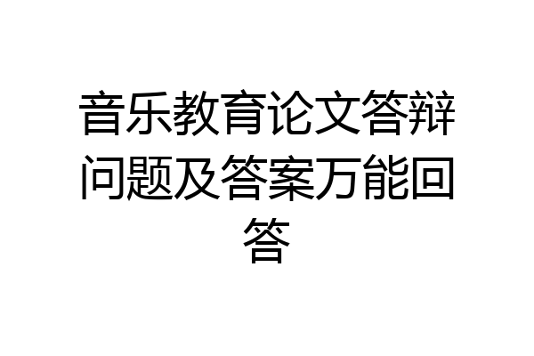 音乐教育论文答辩问题及答案万能回答