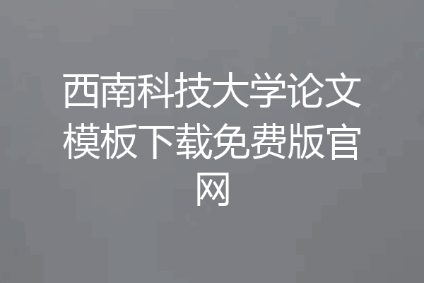 西南科技大学论文模板下载免费版官网