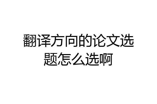 翻译方向的论文选题怎么选啊