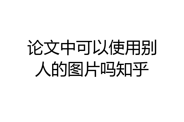 论文中可以使用别人的图片吗知乎