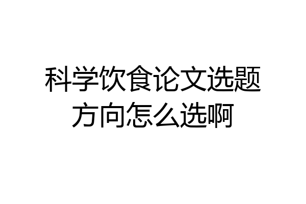 科学饮食论文选题方向怎么选啊