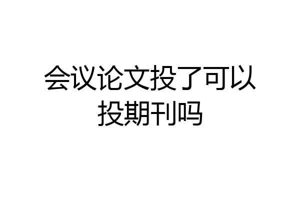 会议论文投了可以投期刊吗