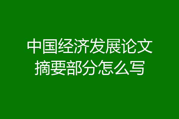 中国经济发展论文摘要部分怎么写