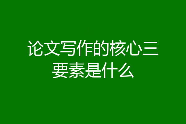 论文写作的核心三要素是什么