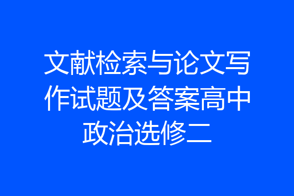 文献检索与论文写作试题及答案高中政治选修二
