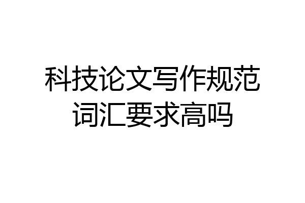 科技论文写作规范词汇要求高吗