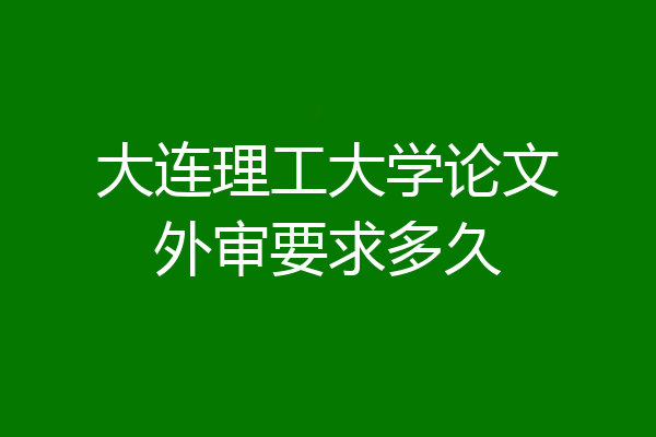 大连理工大学论文外审要求多久