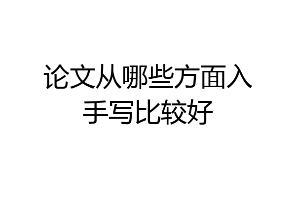论文从哪些方面入手写比较好