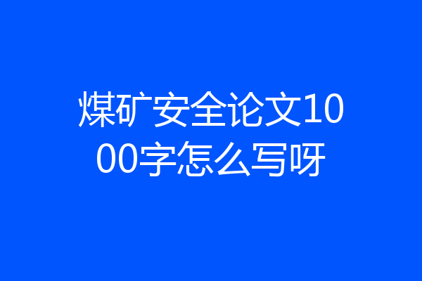 煤矿安全论文1000字怎么写呀