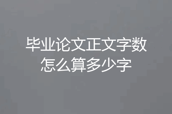 毕业论文正文字数怎么算多少字