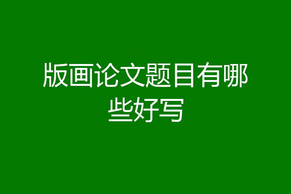 版画论文题目有哪些好写