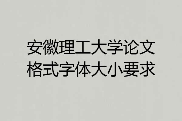 安徽理工大学论文格式字体大小要求