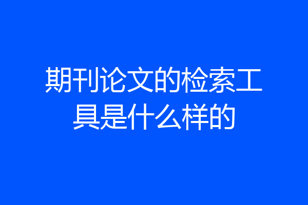 期刊论文的检索工具是什么样的