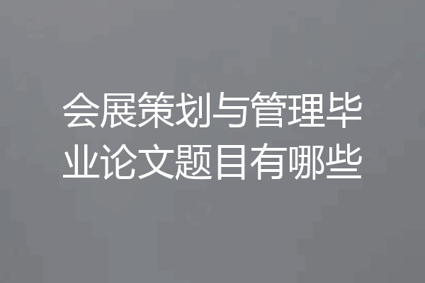 会展策划与管理毕业论文题目有哪些
