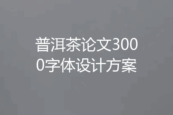 普洱茶论文3000字体设计方案