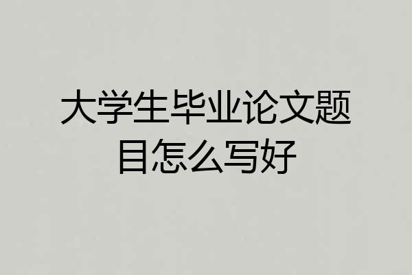 大学生毕业论文题目怎么写好