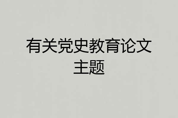 有关党史教育论文主题