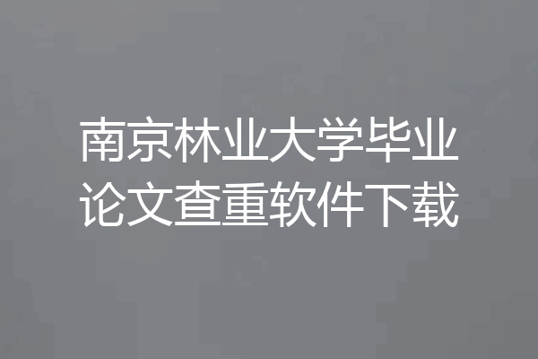 南京林业大学毕业论文查重软件下载