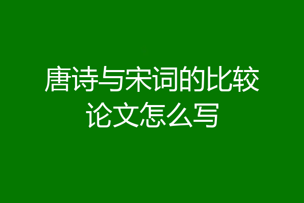 唐诗与宋词的比较论文怎么写