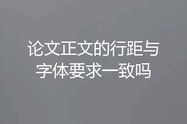 论文正文的行距与字体要求一致吗