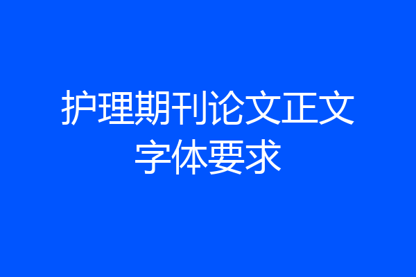 护理期刊论文正文字体要求