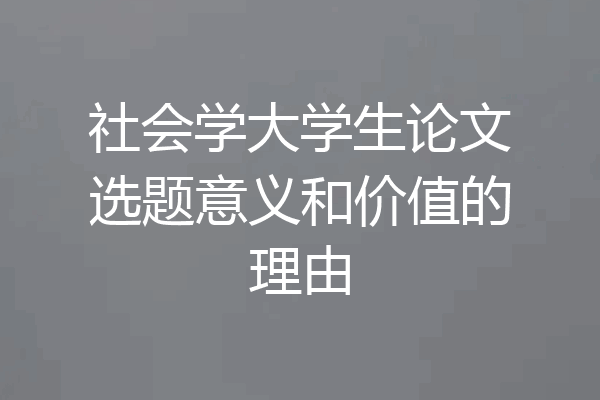 社会学大学生论文选题意义和价值的理由