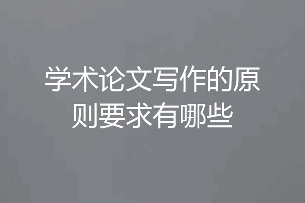 学术论文写作的原则要求有哪些