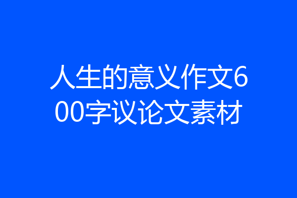 人生的意义作文600字议论文素材