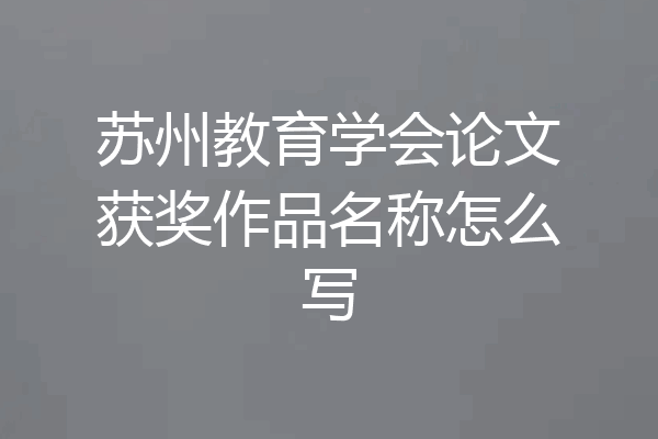 苏州教育学会论文获奖作品名称怎么写