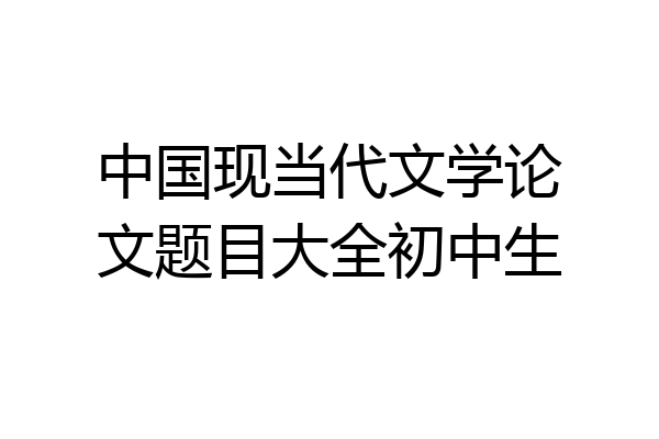 中国现当代文学论文题目大全初中生