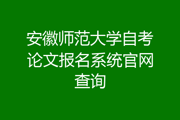 安徽师范大学自考论文报名系统官网查询