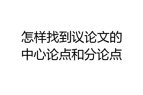 怎样找到议论文的中心论点和分论点