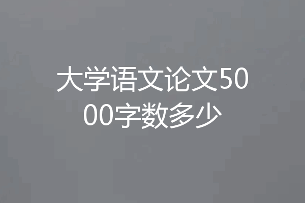 大学语文论文5000字数多少