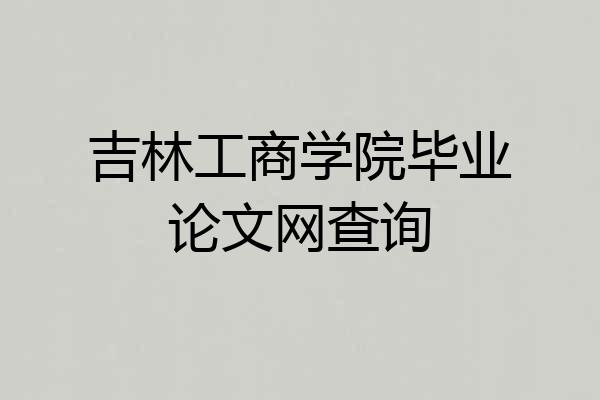 吉林工商学院毕业论文网查询