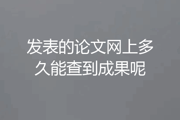 发表的论文网上多久能查到成果呢